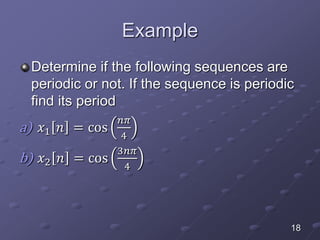 Example
Determine if the following sequences are
periodic or not. If the sequence is periodic
find its period
a) 𝑥1 𝑛 = cos
𝑛𝜋
4
b) 𝑥2 𝑛 = cos
3𝑛𝜋
4
18
 