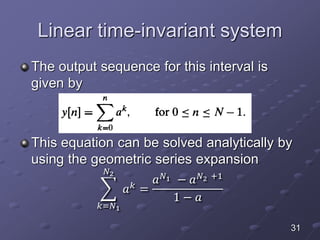 Linear time-invariant system
The output sequence for this interval is
given by
This equation can be solved analytically by
using the geometric series expansion
𝑘=𝑁1
𝑁2
𝑎 𝑘 =
𝑎 𝑁1 − 𝑎 𝑁2 +1
1 − 𝑎
31
 