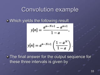 Convolution example
Which yields the following result
The final answer for the output sequence for
these three intervals is given by
33
 