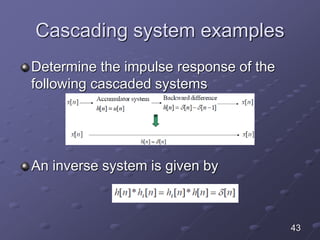 Cascading system examples
Determine the impulse response of the
following cascaded systems
An inverse system is given by
43
 