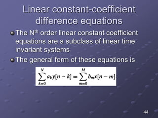 Linear constant-coefficient
difference equations
The Nth order linear constant coefficient
equations are a subclass of linear time
invariant systems
The general form of these equations is
44
 