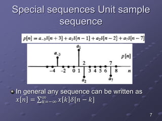 Special sequences Unit sample
sequence
In general any sequence can be written as
𝑥 𝑛 = 𝑘=−∞
∞
𝑥 𝑘 𝛿[𝑛 − 𝑘]
7
 