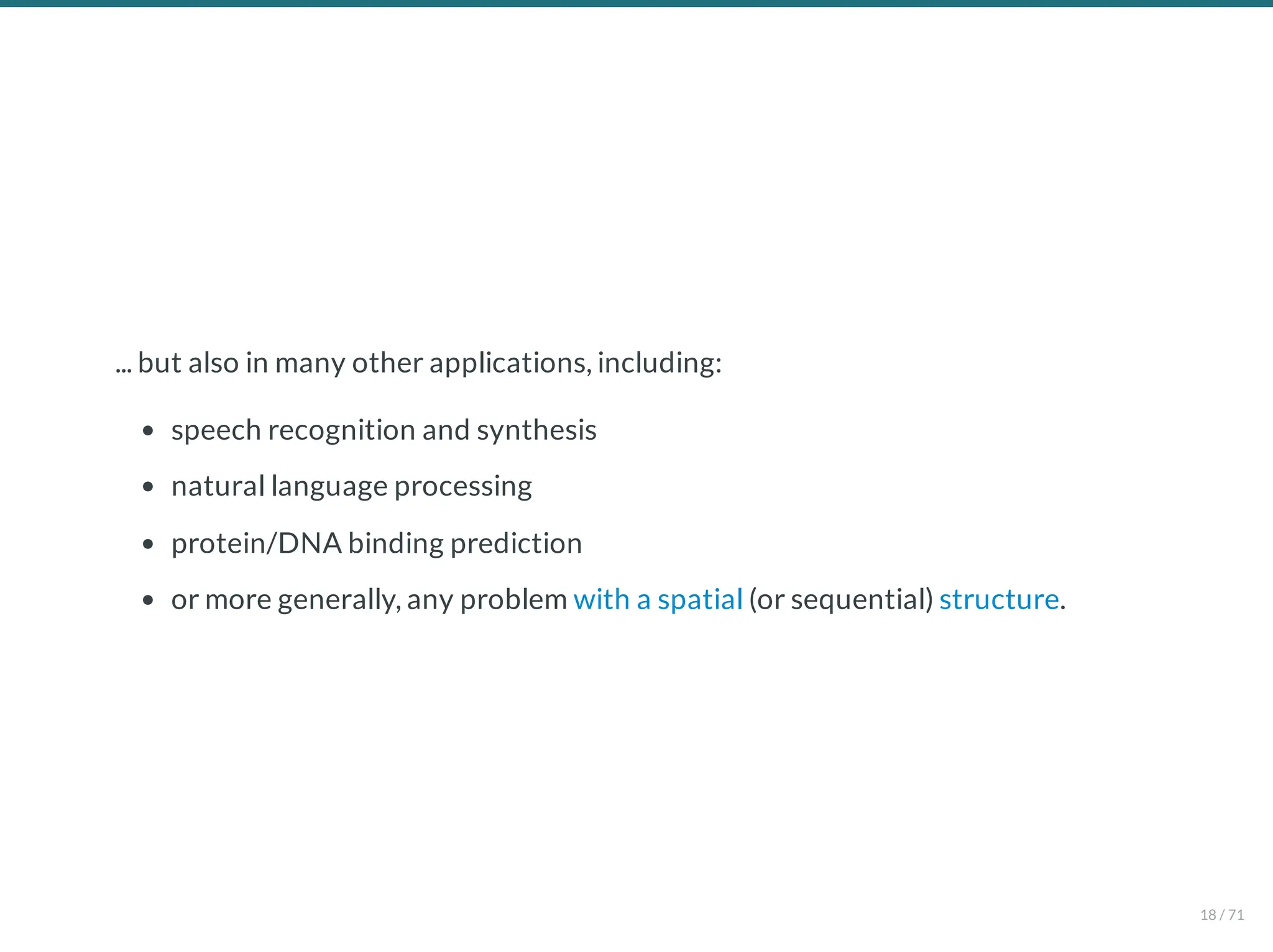 ... but also in many other applications, including:
speech recognition and synthesis
natural language processing
protein/DNA binding prediction
or more generally, any problem with a spatial (or sequential) structure.
18 / 71
 