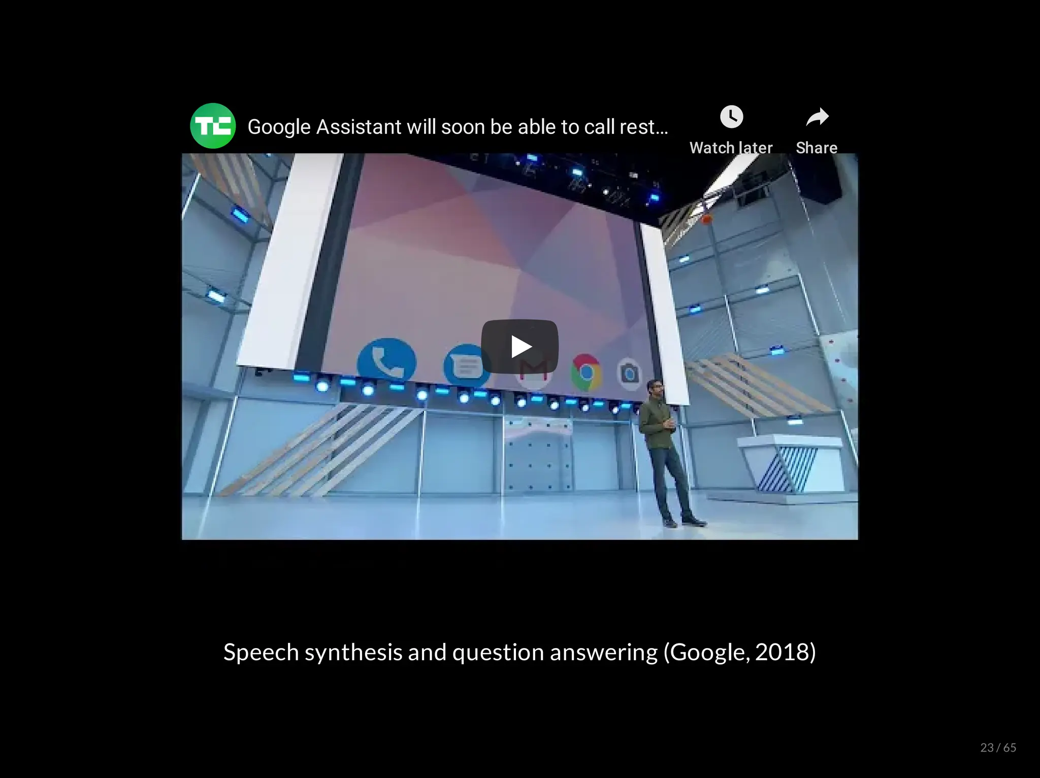 Google Assistant will soon be able to call rest
Google Assistant will soon be able to call rest
Google Assistant will soon be able to call rest…
…
…
Watch later Share
Speech synthesis and question answering (Google, 2018)
23 / 65
 