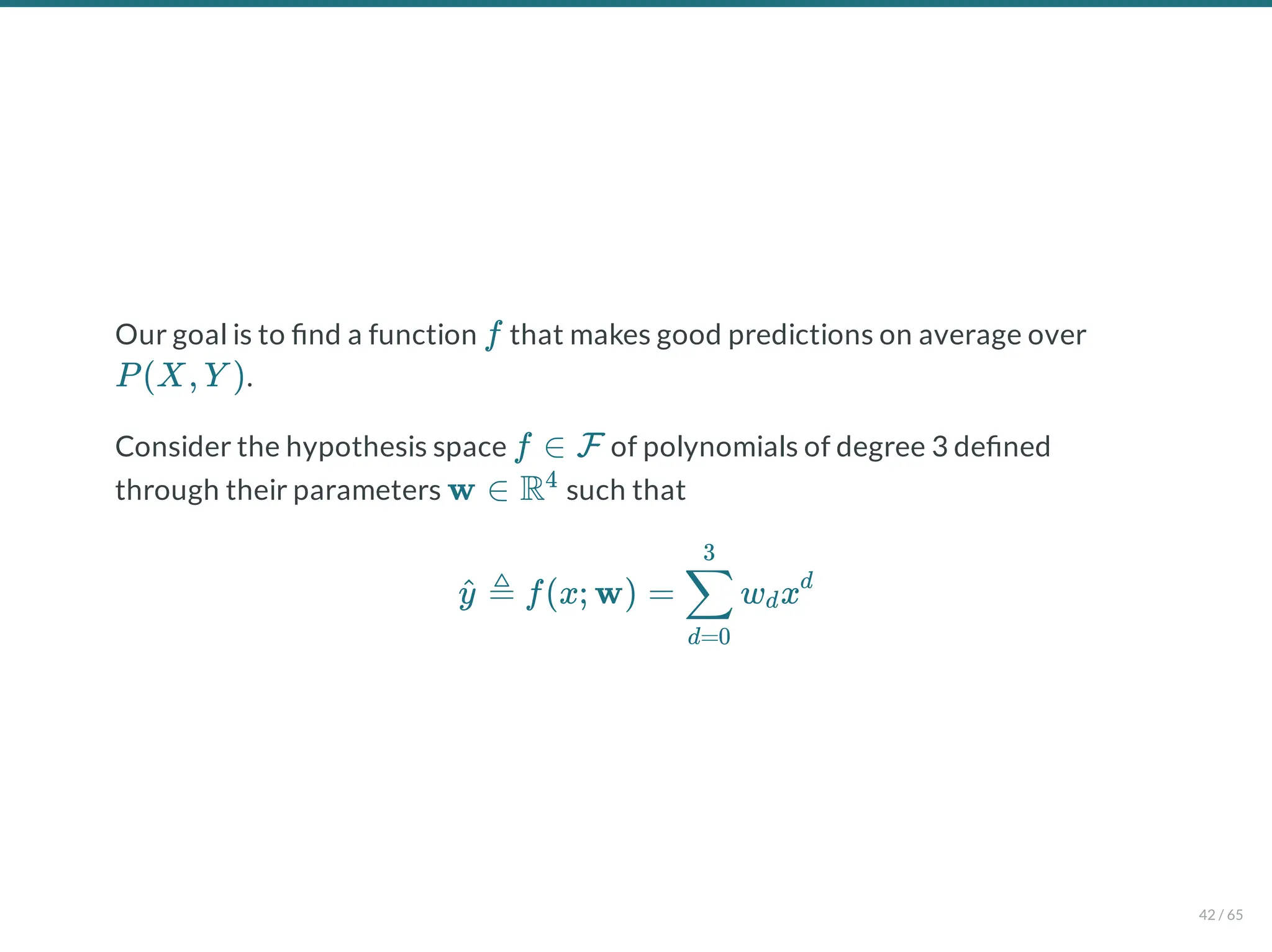 Our goal is to nd a function that makes good predictions on average over
.
Consider the hypothesis space of polynomials of degree 3 de ned
through their parameters such that
f
P(X, Y )
f ∈ F
w ∈ R4
≜ f(x; w) = w x
y
^
d=0
∑
3
d
d
42 / 65
 