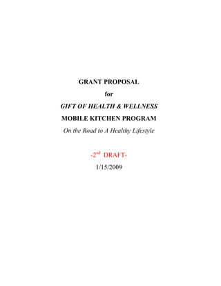 GRANT PROPOSAL
for
GIFT OF HEALTH & WELLNESS
MOBILE KITCHEN PROGRAM
On the Road to A Healthy Lifestyle
-2nd
DRAFT-
1/15/2009
 