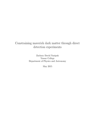 Constraining maverick dark matter through direct
detection experiments
Zachary David Nasipak
Vassar College
Department of Physics and Astronomy
May 2015
 