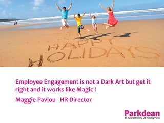 Employee Engagement is not a Dark Art but get it
right and it works like Magic !
Maggie Pavlou HR Director
 