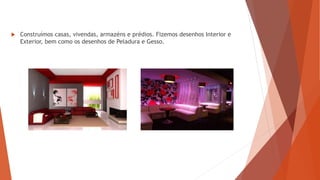  Construímos casas, vivendas, armazéns e prédios. Fizemos desenhos Interior e
Exterior, bem como os desenhos de Peladura e Gesso.
 