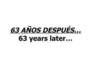 63 AÑOS DESPUÉS… 63 years later… 