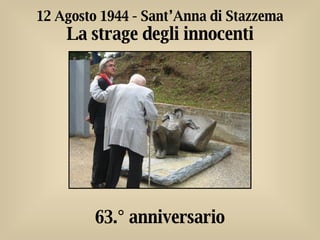 63.° anniversario 12 Agosto 1944 - Sant’Anna di Stazzema La strage degli innocenti 