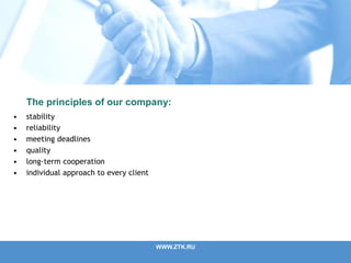 WWW.ZTK.RU
The principles of our company:
• stability
• reliability
• meeting deadlines
• quality
• long-term cooperation
• individual approach to every client
 