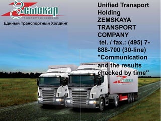 Единый Транспортный Холдинг
Unified Transport
Holding
ZEMSKAYA
TRANSPORT
COMPANY
tel. / fax.: (495) 7-
888-700 (30-line)
"Communication
and the results
checked by time"
 