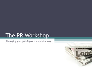 The PR Workshop
Managing your 360 degree communications
 