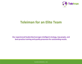 Teleiman for an Elite Team 
Our experienced leadership leverages intelligent strategy, top people, and 
best-practice training and quality processes for outstanding results. 
TELEIMANCONFIDENTIAL – 2014 
 