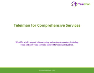 Teleiman for Comprehensive Services 
We offer a full range of telemarketing and customer services, including 
voice and non-voice services, tailored for various industries. 
TELEIMANCONFIDENTIAL – 2014 
 