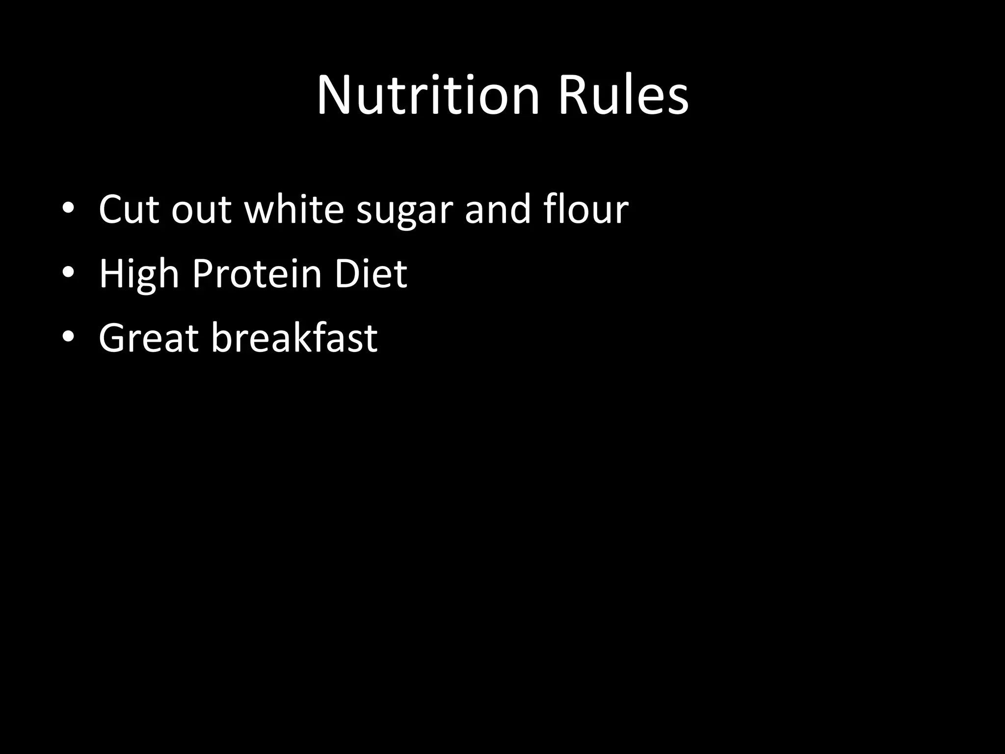 Nutrition Rules
• Cut out white sugar and flour
• High Protein Diet
• Great breakfast
 