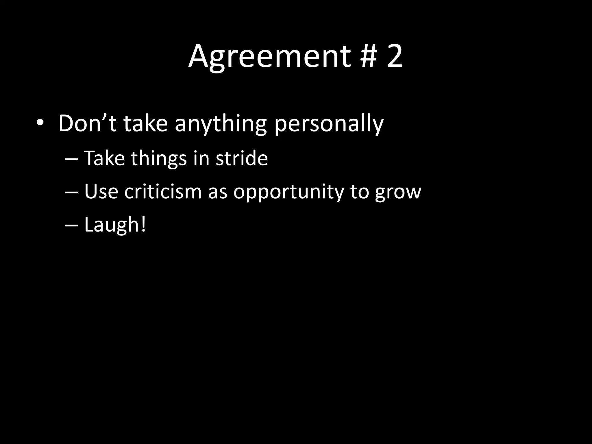Agreement # 2
• Don’t take anything personally
– Take things in stride
– Use criticism as opportunity to grow
– Laugh!
 