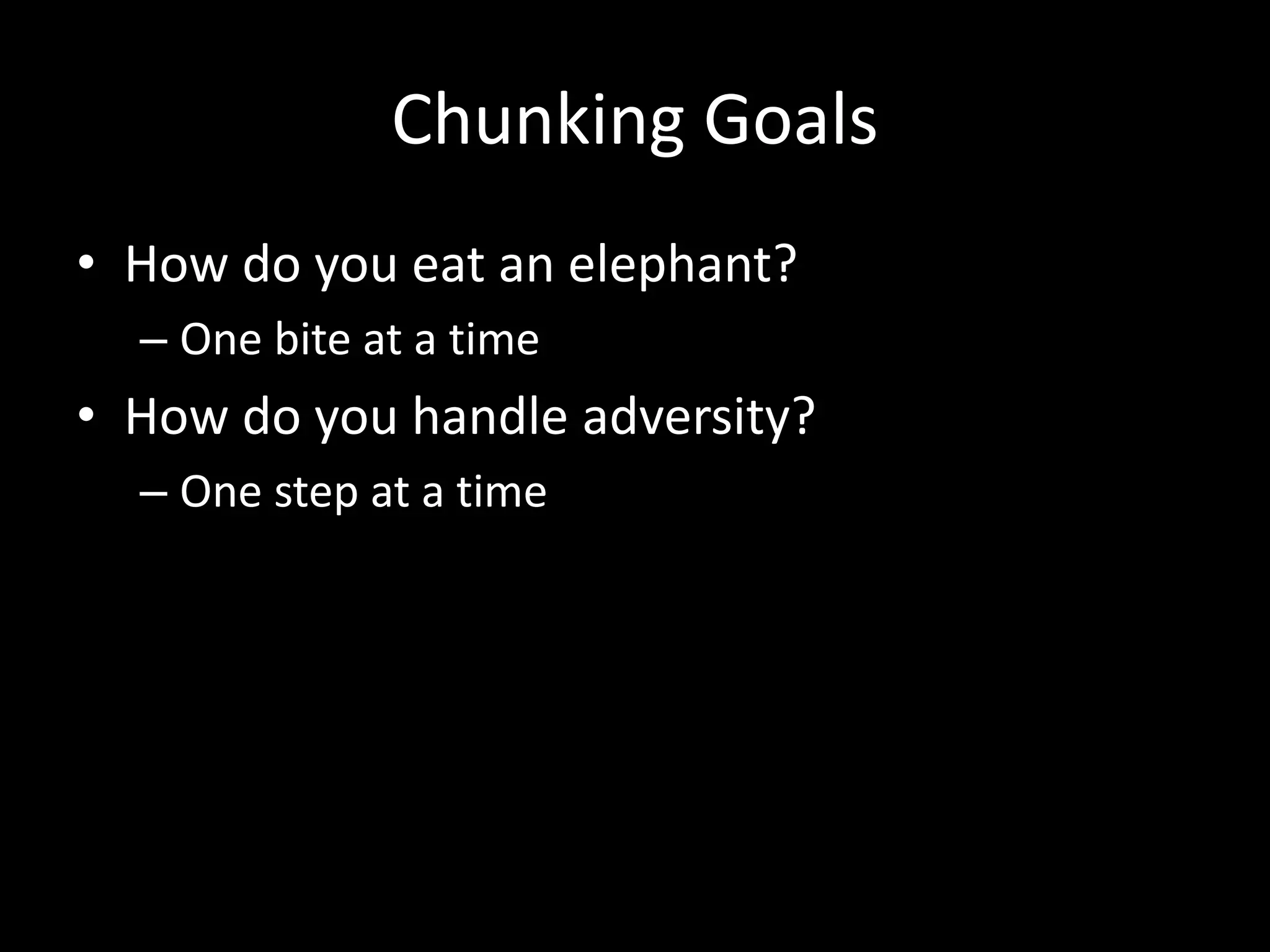 Chunking Goals
• How do you eat an elephant?
– One bite at a time
• How do you handle adversity?
– One step at a time
 