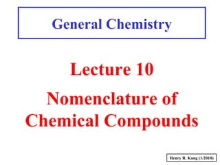 Henry R. Kang (1/2010)
General Chemistry
Lecture 10
Nomenclature of
Chemical Compounds
 