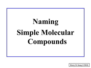 Naming
Simple Molecular
Compounds
Henry R. Kang (1/2010)
 