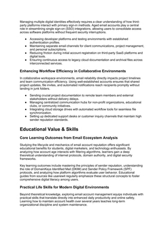 Managing multiple digital identities effectively requires a clear understanding of how third-
party platforms interact with primary sign-in methods. Aged email accounts play a central
role in streamlining single sign-on (SSO) integrations, allowing users to consolidate access
across software platforms without frequent security interruptions.
● Accessing developer platforms and testing environments with established
authentication profiles.
● Maintaining separate email channels for client communications, project management,
and personal subscriptions.
● Reducing friction during initial account registration on third-party SaaS platforms and
digital tools.
● Ensuring continuous access to legacy cloud documentation and archival files across
interconnected services.
Enhancing Workflow Efficiency in Collaborative Environments
In collaborative workspace environments, email reliability directly impacts project timelines
and team communication efficiency. Using well-established accounts ensures that shared
project updates, file invites, and automated notifications reach recipients promptly without
landing in junk folders.
● Sending crucial project documentation to remote team members and external
stakeholders without delivery delays.
● Managing centralized communication hubs for non-profit organizations, educational
clubs, or community initiatives.
● Integrating cloud storage drives with automated workflow tools for seamless file
synchronization.
● Setting up dedicated support desks or customer inquiry channels that maintain high
sender reputation standards.
Educational Value & Skills
Core Learning Outcomes from Email Ecosystem Analysis
Studying the lifecycle and mechanics of email account reputation offers significant
educational benefits for students, digital marketers, and technology enthusiasts. By
analyzing how account age interacts with filtering algorithms, learners gain a deep
theoretical understanding of internet protocols, domain authority, and digital security
frameworks.
Key learning outcomes include mastering the principles of sender reputation, understanding
the role of DomainKeys Identified Mail (DKIM) and Sender Policy Framework (SPF)
protocols, and analyzing how platform algorithms evaluate user behavior. Educational
guides from sources like usanewit regularly emphasize these structural concepts to foster
comprehensive digital literacy among users.
Practical Life Skills for Modern Digital Environments
Beyond theoretical knowledge, exploring email account management equips individuals with
practical skills that translate directly into enhanced daily productivity and online safety.
Learning how to maintain account health over several years teaches long-term
organizational discipline and system maintenance.
 