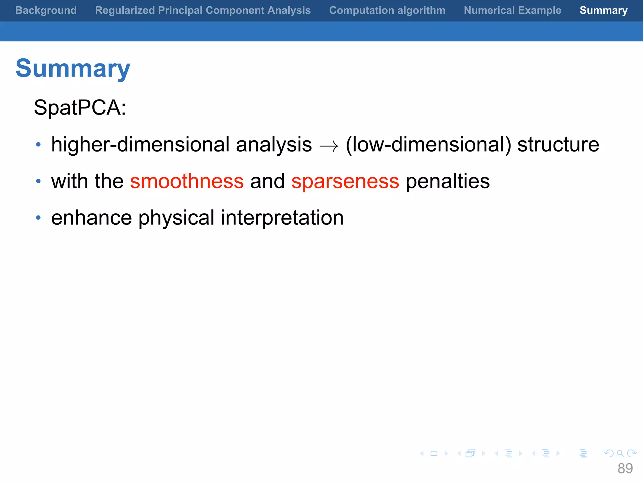 .
.
.
.
.
.
.
.
.
.
.
.
.
.
.
.
.
.
.
.
.
.
.
.
.
.
.
.
.
.
.
.
.
.
.
.
.
.
.
.
Background Regularized Principal Component Analysis Computation algorithm Numerical Example Summary
Summary
SpatPCA:
• higher-dimensional analysis → (low-dimensional) structure
• with the smoothness and sparseness penalties
• enhance physical interpretation
89
 