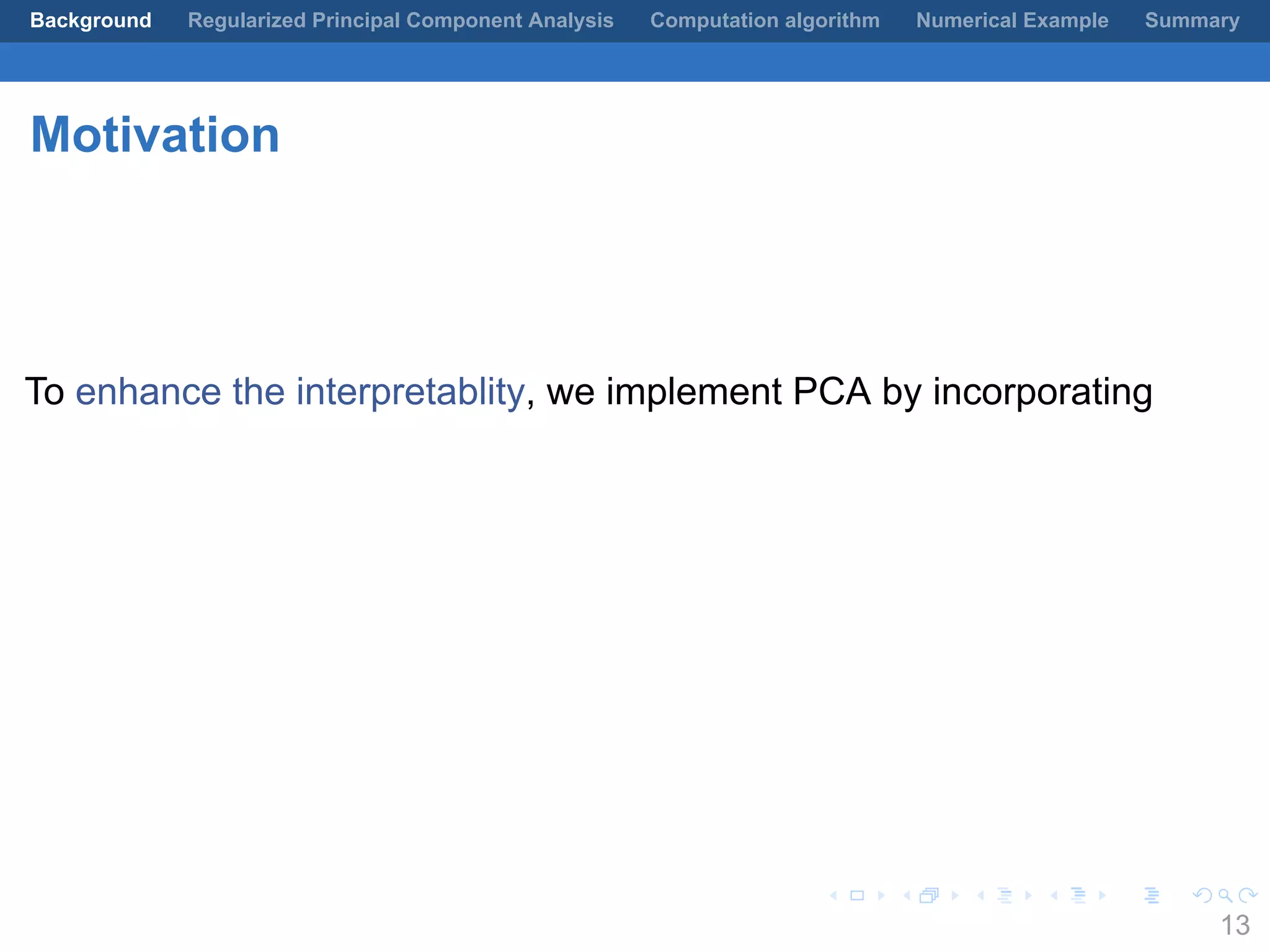 .
.
.
.
.
.
.
.
.
.
.
.
.
.
.
.
.
.
.
.
.
.
.
.
.
.
.
.
.
.
.
.
.
.
.
.
.
.
.
.
Background Regularized Principal Component Analysis Computation algorithm Numerical Example Summary
Motivation
To enhance the interpretablity, we implement PCA by incorporating
13
 