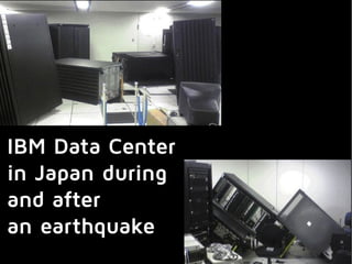 IBM Data Center
in Japan during
and after
an earthquake
 