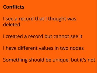 Conflicts
I see a record that I thought was
deleted
I created a record but cannot see it
I have different values in two nodes
Something should be unique, but it's not
 