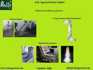 Material handling equipment
Screw conveyors ‘Z’ type conveyors with swing buckets
Modular belt conveyors
 