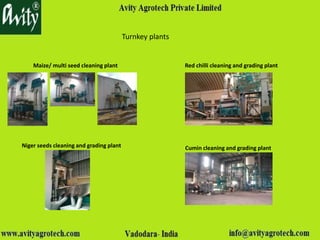 Turnkey plants
Maize/ multi seed cleaning plant Red chilli cleaning and grading plant
Cumin cleaning and grading plantNiger seeds cleaning and grading plant
 
