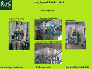 Turnkey plants
Cardemom cleaning
and hulling plant Isabgol plant
Pepper cleaning and grading plant
Neem seed hulling plant
 
