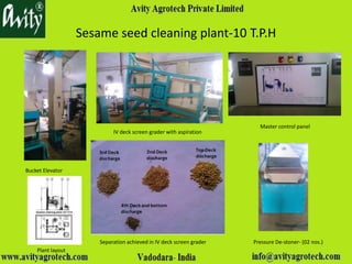 Sesame seed cleaning plant-10 T.P.H
Bucket Elevator
IV deck screen grader with aspiration
Master control panel
Separation achieved in IV deck screen grader Pressure De-stoner- (02 nos.)
Plant layout
 