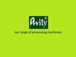 our range of processing machinery
 