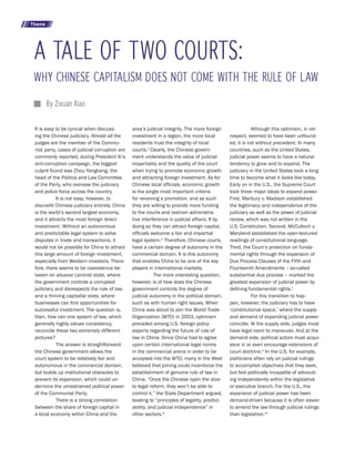 BRANDEIS INTERNATIONAL JOURNAL APRIL 201630
A TALE OF TWO COURTS:
By Zixuan Xiao
It is easy to be cynical when discuss-
ing the Chinese judiciary. Almost all the
judges are the member of the Commu-
nist party, cases of judicial corruption are
commonly reported, during President Xi’s
anti-corruption campaign, the biggest
culprit found was Zhou Yongkang, the
head of the Politics and Law Committee
of the Party, who oversaw the judiciary
and police force across the country.
It is not easy, however, to
discredit Chinese judiciary entirely. China
is the world’s second largest economy,
and it attracts the most foreign direct
investment.i
Without an autonomous
and predictable legal system to solve
disputes in trade and transactions, it
would not be possible for China to attract
this large amount of foreign investment,
especially from Western investors. There-
fore, there seems to be coexistence be-
tween an abusive Leninist state, where
the government controls a corrupted
judiciary and disrespects the rule of law,
and a thriving capitalist state, where
businesses can find opportunities for
successful investment. The question is,
then, how can one system of law, which
generally highly values consistency,
reconcile these two extremely different
pictures?
The answer is straightforward:
the Chinese government allows the
court system to be relatively fair and
autonomous in the commercial domain,
but builds up institutional obstacles to
prevent its expansion, which could un-
dermine the unrestrained political power
of the Communist Party.
There is a strong correlation
between the share of foreign capital in
a local economy within China and the
area’s judicial integrity. The more foreign
investment in a region, the more local
residents trust the integrity of local
courts.ii
Clearly, the Chinese govern-
ment understands the value of judicial
impartiality and the quality of the court
when trying to promote economic growth
and attracting foreign investment. As for
Chinese local officials, economic growth
is the single most important criteria
for receiving a promotion, and as such
they are willing to provide more funding
to the courts and restrain administra-
tive interference in judicial affairs. If by
doing so they can attract foreign capital,
officials welcome a fair and impartial
legal system.iii
Therefore, Chinese courts
have a certain degree of autonomy in the
commercial domain. It is this autonomy
that enables China to be one of the key
players in international markets.
The more interesting question,
however, is of how does the Chinese
government controls the degree of
judicial autonomy in the political domain,
such as with human right issues. When
China was about to join the World Trade
Organization (WTO) in 2003, optimism
prevailed among U.S. foreign policy
experts regarding the future of rule of
law in China. Since China had to agree
upon certain international legal norms
in the commercial arena in order to be
accepted into the WTO, many in the West
believed that joining could incentivize the
establishment of genuine rule of law in
China. “Once the Chinese open the door
to legal reform, they won’t be able to
control it,” the State Department argued,
leading to “principles of legality, predict-
ability, and judicial independence” in
other sectors.iv
Although this optimism, in ret-
rospect, seemed to have been unfound-
ed, it is not without precedent. In many
countries, such as the United States,
judicial power seems to have a natural
tendency to grow and to expand. The
judiciary in the United States took a long
time to become what it looks like today.
Early on in the U.S., the Supreme Court
took three major steps to expand power.
First, Marbury v. Madison established
the legitimacy and independence of the
judiciary as well as the power of judicial
review, which was not written in the
U.S. Constitution. Second, McCulloch v.
Maryland established the open-textured
readings of constitutional language.
Third, the Court’s protection on funda-
mental rights through the expansion of
Due Process Clauses of the Fifth and
Fourteenth Amendments – so-called
substantive due process – marked the
greatest expansion of judicial power by
defining fundamental rights.v
For this transition to hap-
pen, however, the judiciary has to have
‘constitutional space,’ where the supply
and demand of expanding judicial power
coincide. At the supply side, judges must
have legal room to maneuver. And at the
demand side, political actors must acqui-
esce in or even encourage extensions of
court doctrine.vi
In the U.S. for example,
politicians often rely on judicial rulings
to accomplish objectives that they seek,
but feel politically incapable of advocat-
ing independently within the legislative
or executive branch. For the U.S., the
expansion of judicial power has been
demand-driven because it is often easier
to amend the law through judicial rulings
than legislation.vii
Theme
WHY CHINESE CAPITALISM DOES NOT COME WITH THE RULE OF LAW
 