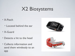 X2 Biosystems
• X-Patch
• Located behind the ear
• X-Guard
• Detects a hit to the head
• Collects information and
send them wirelessly to an
app
 