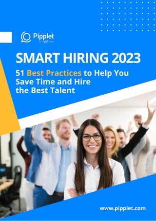 51 Best Practices to Help You
Save Time and Hire
the Best Talent
SMART HIRING 2023
www.pipplet.com
 