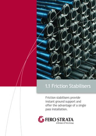 Friction stabilisers provide
instant ground support and
offer the advantage of a single
pass installation.
A Division of Fero Group
1.1 Friction Stabilisers
 