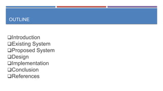 OUTLINE
Introduction
Existing System
Proposed System
Design
Implementation
Conclusion
References
 