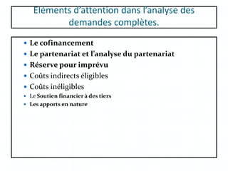 Eléments d’attention dans l’analyse des
demandes complètes.
 Le cofinancement
 Le partenariat et l’analyse du partenariat
 Réserve pour imprévu
 Coûts indirects éligibles
 Coûts inéligibles
 Le Soutien financier à des tiers
 Les apports en nature
 