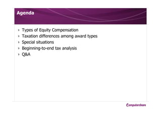 Agenda
› Types of Equity Compensation
› Taxation differences among award types
› Special situations
› Beginning-to-end tax analysis
› Q&A
 