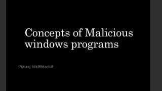 Concepts of Malicious
windows programs
-Natraj (@x00itachi)
 