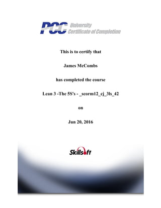 This is to certify that
James McCombs
has completed the course
Lean 3 ­The 5S's ­ _scorm12_cj_3ls_42
on
Jun 20, 2016
 