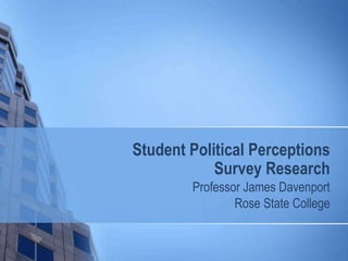 Student Political Perceptions
Survey Research
Professor James Davenport
Rose State College
 
