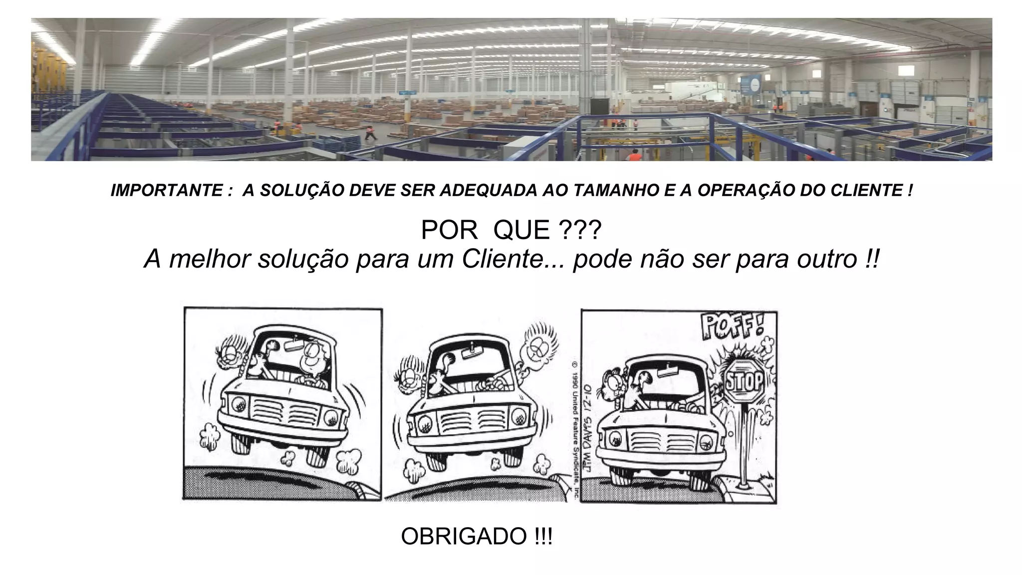 IMPORTANTE : A SOLUÇÃO DEVE SER ADEQUADA AO TAMANHO E A OPERAÇÃO DO CLIENTE !
POR QUE ???
A melhor solução para um Cliente... pode não ser para outro !!
OBRIGADO !!!
 