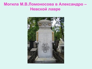 Могила М.В.Ломоносова в Александро –
Невской лавре
 