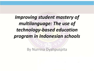 Improving student mastery of
multilanguage: The use of
technology-based education
program in Indonesian schools
By Nurrina Dyahpuspita
 