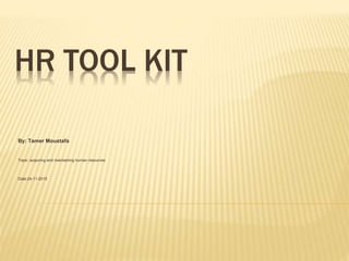 HR TOOL KIT
By: Tamer Moustafa
Topic: acquiring and maintaining human resources
Date:24-11-2015
 