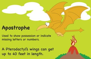 Apostrophe
Used to show possession or indicate
missing letters or numbers.
A Pterodactyl’s wings can get
up to 40 feet in length.
 